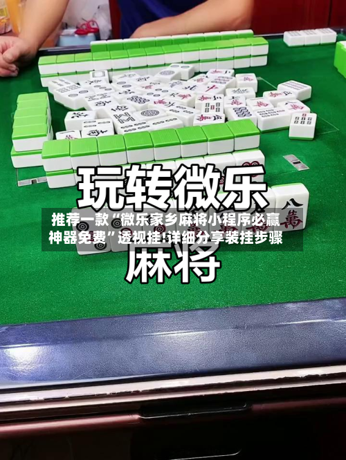 推荐一款“微乐家乡麻将小程序必赢神器免费”透视挂!详细分享装挂步骤