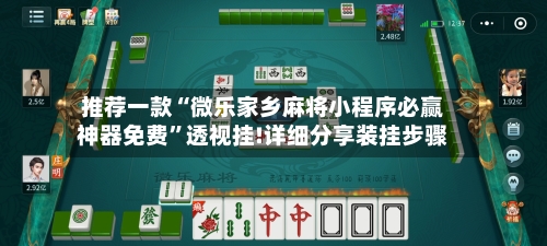 推荐一款“微乐家乡麻将小程序必赢神器免费	”透视挂!详细分享装挂步骤-第3张图片