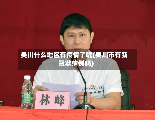 吴川什么地区有疫情了呢(吴川市有新冠状病例吗)