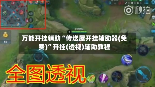 万能开挂辅助“传送屋开挂辅助器(免费)	”开挂(透视)辅助教程-第2张图片