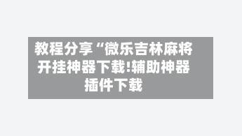 教程分享“微乐吉林麻将开挂神器下载!辅助神器插件下载