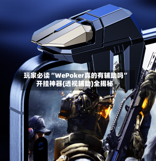 玩家必读“WePoker真的有辅助吗”开挂神器{透视辅助}全揭秘-第2张图片