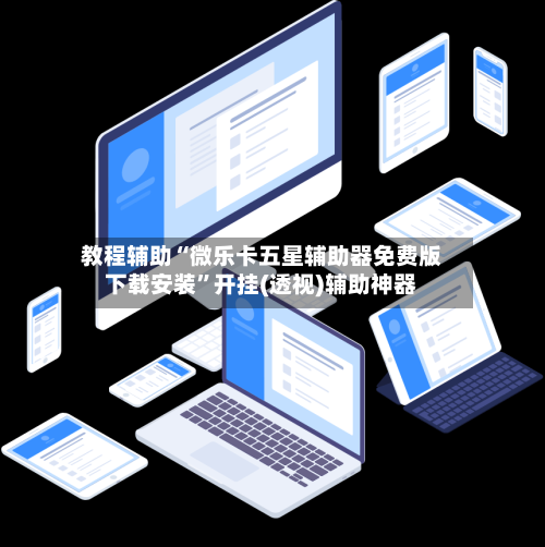 教程辅助“微乐卡五星辅助器免费版下载安装”开挂(透视)辅助神器