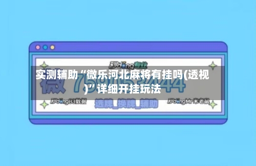 实测辅助“微乐河北麻将有挂吗(透视)”详细开挂玩法-第2张图片