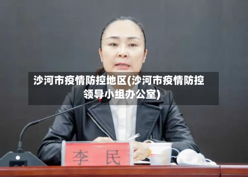 沙河市疫情防控地区(沙河市疫情防控领导小组办公室)