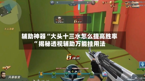 辅助神器“大头十三水怎么提高胜率”揭秘透视辅助万能挂用法-第2张图片