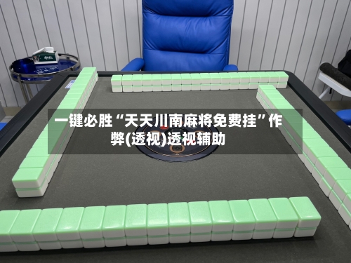 一键必胜“天天川南麻将免费挂”作弊(透视)透视辅助