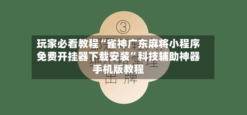 玩家必看教程“雀神广东麻将小程序免费开挂器下载安装	”科技辅助神器手机版教程-第2张图片