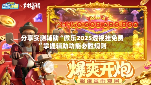 分享实测辅助“微乐2025透视挂免费”掌握辅助功能必胜规则-第3张图片