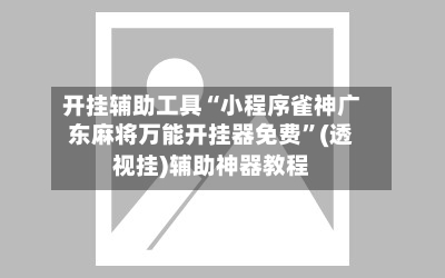 开挂辅助工具“小程序雀神广东麻将万能开挂器免费	”(透视挂)辅助神器教程-第2张图片