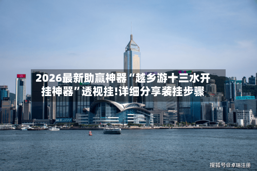2026最新助赢神器“越乡游十三水开挂神器”透视挂!详细分享装挂步骤