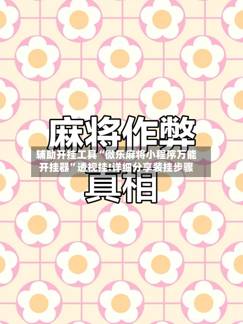 辅助开挂工具“微乐麻将小程序万能开挂器”透视挂!详细分享装挂步骤