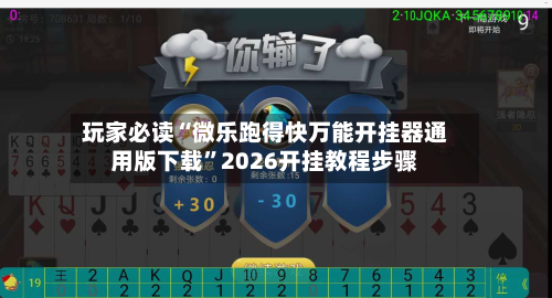 玩家必读“微乐跑得快万能开挂器通用版下载	”2026开挂教程步骤-第2张图片