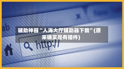 辅助神器“人海大厅辅助器下载”(原来确实是有插件)-第2张图片