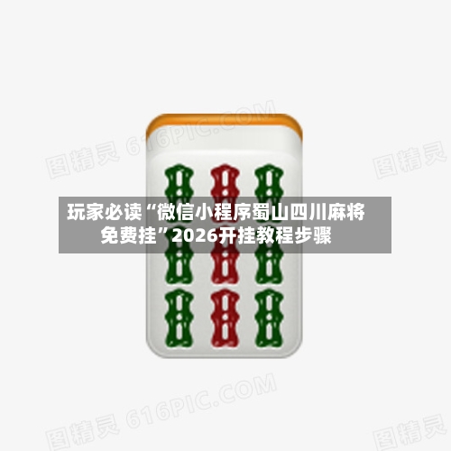 玩家必读“微信小程序蜀山四川麻将免费挂”2026开挂教程步骤