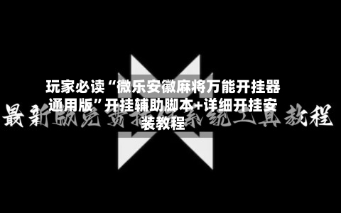 玩家必读“微乐安徽麻将万能开挂器通用版”开挂辅助脚本+详细开挂安装教程-第2张图片