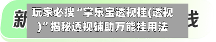 玩家必搜“掌乐宝透视挂(透视)”揭秘透视辅助万能挂用法