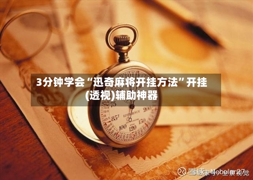 3分钟学会“迅奇麻将开挂方法”开挂(透视)辅助神器-第3张图片