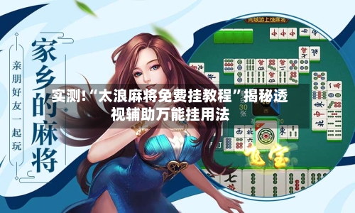 实测!“太浪麻将免费挂教程”揭秘透视辅助万能挂用法-第2张图片