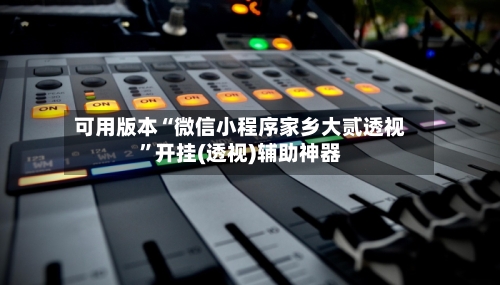 可用版本“微信小程序家乡大贰透视”开挂(透视)辅助神器