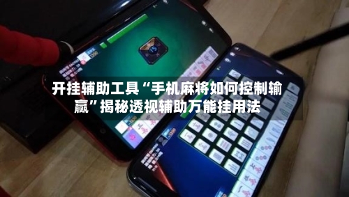 开挂辅助工具“手机麻将如何控制输赢”揭秘透视辅助万能挂用法