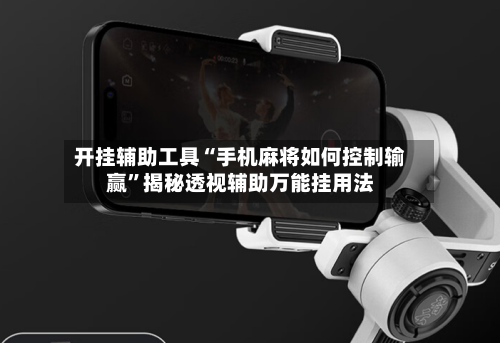 开挂辅助工具“手机麻将如何控制输赢”揭秘透视辅助万能挂用法-第3张图片