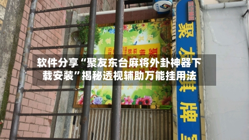 软件分享“聚友东台麻将外卦神器下载安装”揭秘透视辅助万能挂用法-第3张图片