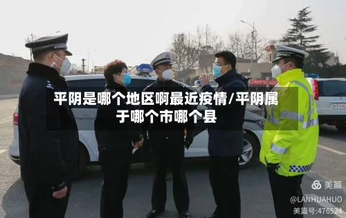 平阴是哪个地区啊最近疫情/平阴属于哪个市哪个县