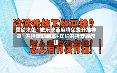 重磅来袭“微乐陕西麻将免费开挂神器	”开挂辅助脚本+详细开挂安装教程-第2张图片