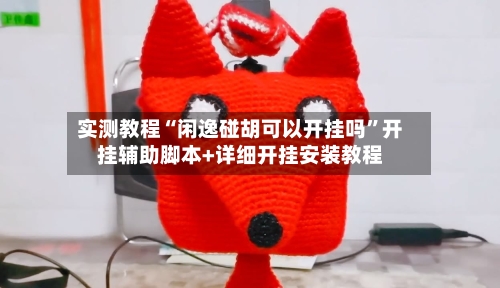 实测教程“闲逸碰胡可以开挂吗”开挂辅助脚本+详细开挂安装教程-第2张图片
