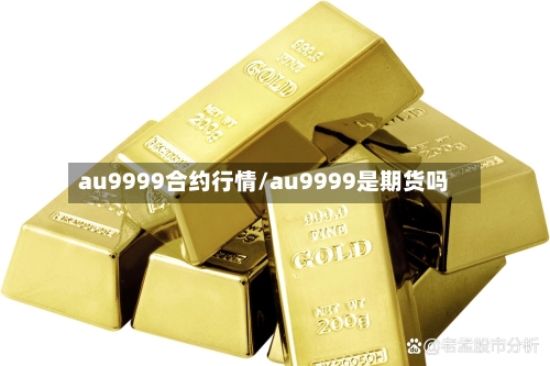 au9999合约行情/au9999是期货吗