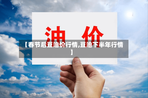 【春节后豆油价行情,豆油下半年行情】