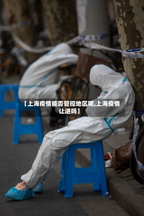 【上海疫情能否管控地区呢,上海疫情让进吗】