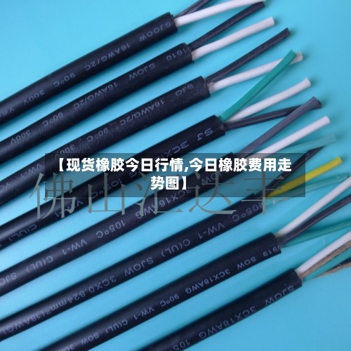 【现货橡胶今日行情,今日橡胶费用走势图】