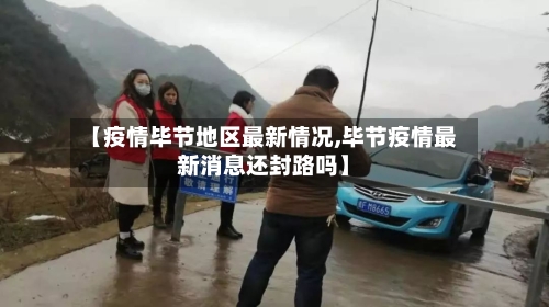 【疫情毕节地区最新情况,毕节疫情最新消息还封路吗】
