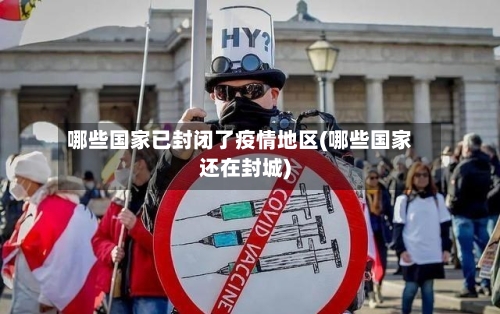 哪些国家已封闭了疫情地区(哪些国家还在封城)-第3张图片