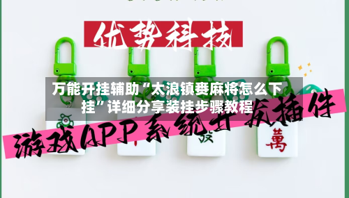 万能开挂辅助“太浪镇赉麻将怎么下挂”详细分享装挂步骤教程