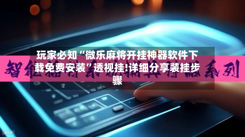 玩家必知“微乐麻将开挂神器软件下载免费安装	”透视挂!详细分享装挂步骤-第3张图片