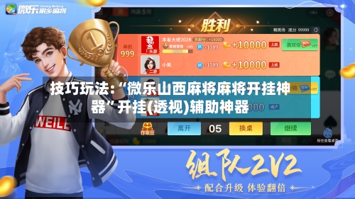 技巧玩法:“微乐山西麻将麻将开挂神器”开挂(透视)辅助神器-第2张图片