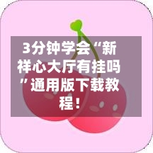 3分钟学会“新祥心大厅有挂吗”通用版下载教程！-第3张图片
