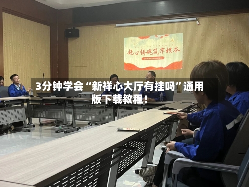 3分钟学会“新祥心大厅有挂吗	”通用版下载教程！-第2张图片