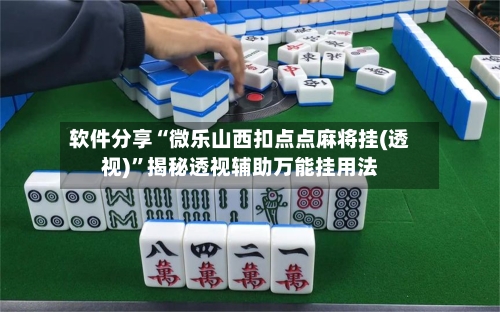 软件分享“微乐山西扣点点麻将挂(透视)”揭秘透视辅助万能挂用法