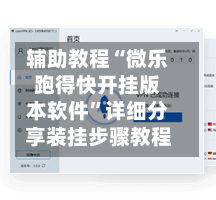 辅助教程“微乐跑得快开挂版本软件”详细分享装挂步骤教程