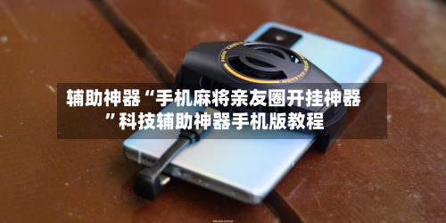 辅助神器“手机麻将亲友圈开挂神器”科技辅助神器手机版教程-第2张图片