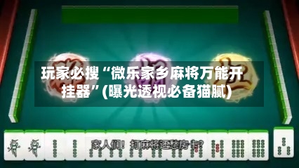 玩家必搜“微乐家乡麻将万能开挂器”(曝光透视必备猫腻)-第3张图片