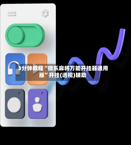 3分钟教程“微乐麻将万能开挂器通用版”开挂(透视)辅助