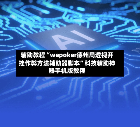 辅助教程“wepoker德州局透视开挂作弊方法辅助器脚本”科技辅助神器手机版教程