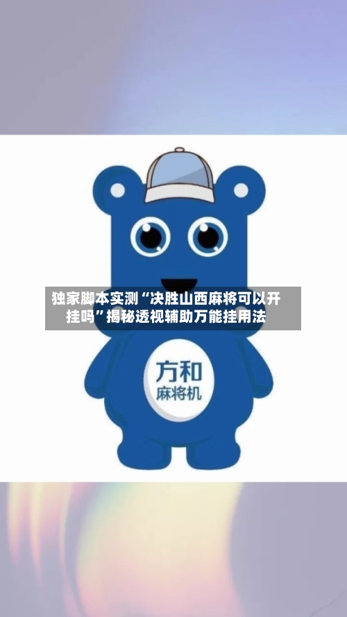 独家脚本实测“决胜山西麻将可以开挂吗”揭秘透视辅助万能挂用法-第3张图片