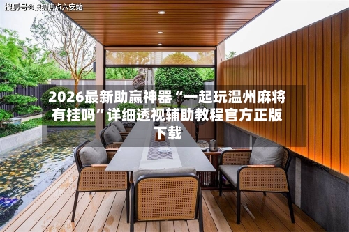 2026最新助赢神器“一起玩温州麻将有挂吗”详细透视辅助教程官方正版下载