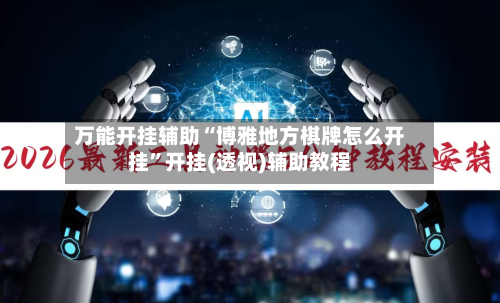 万能开挂辅助“博雅地方棋牌怎么开挂”开挂(透视)辅助教程-第3张图片